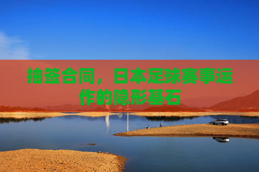 抽签合同，日本足球赛事运作的隐形基石