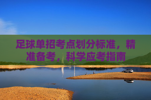 足球单招考点划分标准，精准备考，科学应考指南