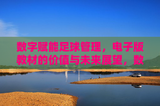数字赋能足球管理，电子版教材的价值与未来展望，数字赋能足球管理，电子教材的价值与未来展望