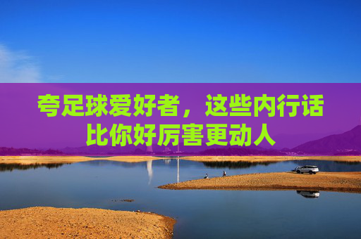 夸足球爱好者，这些内行话比你好厉害更动人