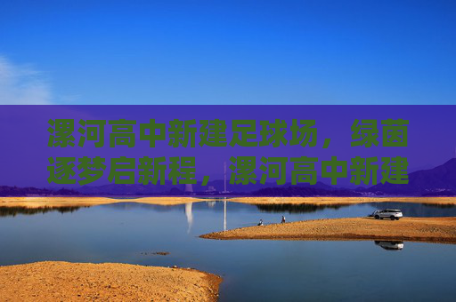漯河高中新建足球场，绿茵逐梦启新程，漯河高中新建足球场绿茵逐梦启新程