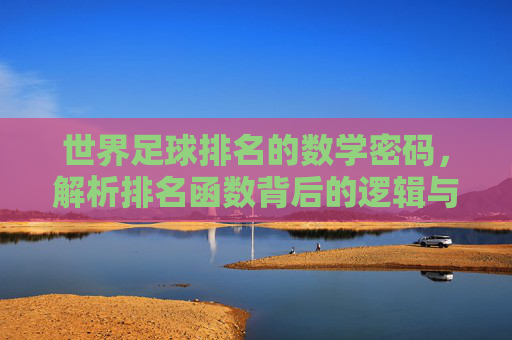 世界足球排名的数学密码，解析排名函数背后的逻辑与挑战，世界足球排名函数的数学密码与逻辑挑战