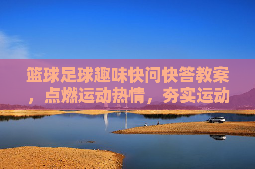 篮球足球趣味快问快答教案，点燃运动热情，夯实运动基础，篮球足球趣味快问快答教案，点燃运动热情，夯实运动基础