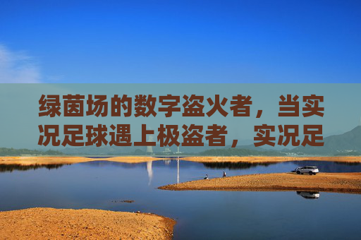 绿茵场的数字盗火者，当实况足球遇上极盗者，实况足球×极盗者，绿茵场的数字盗火