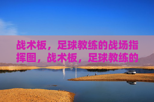 战术板，足球教练的战场指挥图，战术板，足球教练的战场指挥图