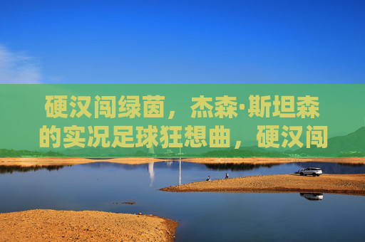 硬汉闯绿茵，杰森·斯坦森的实况足球狂想曲，硬汉闯绿茵，杰森·斯坦森的实况足球狂想曲
