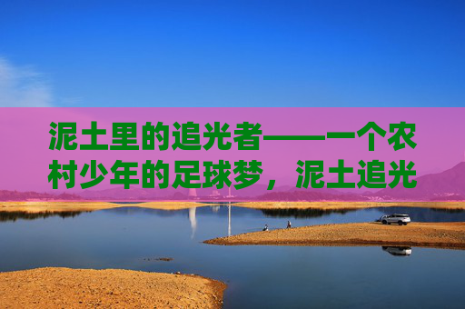 泥土里的追光者——一个农村少年的足球梦，泥土追光者，农村少年足球梦
