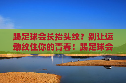 踢足球会长抬头纹？别让运动纹住你的青春！踢足球会长抬头纹？别让运动纹住青春！