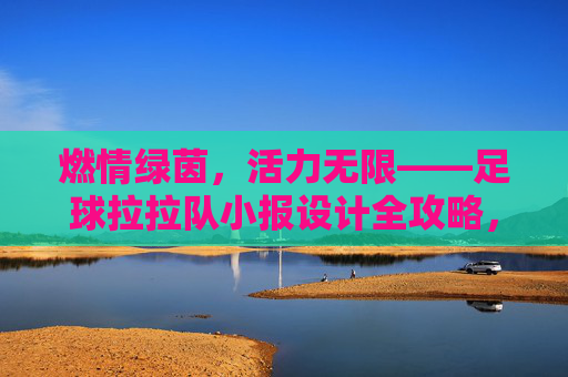 燃情绿茵，活力无限——足球拉拉队小报设计全攻略，燃情绿茵，足球拉拉队小报设计全攻略