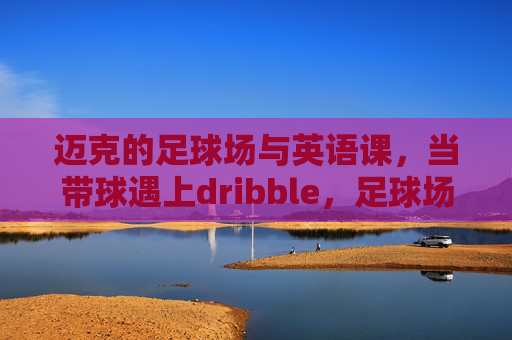 迈克的足球场与英语课，当带球遇上dribble，足球场上的英语课，迈克带球遇上dribble