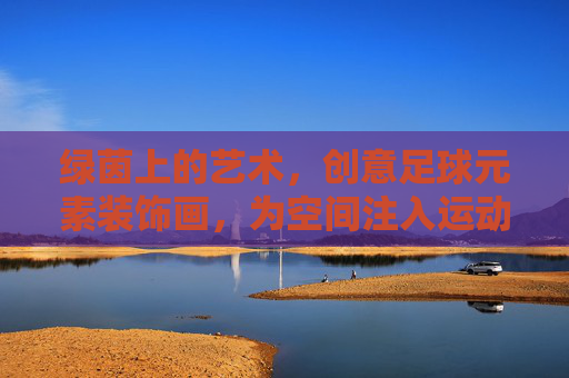 绿茵上的艺术，创意足球元素装饰画，为空间注入运动激情，绿茵艺术，创意足球装饰画，注入空间运动激情