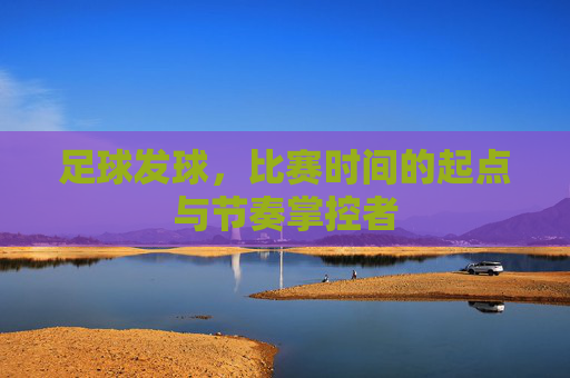 足球发球，比赛时间的起点与节奏掌控者