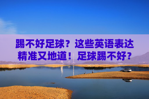 踢不好足球？这些英语表达精准又地道！足球踢不好？这些英语表达精准又地道！
