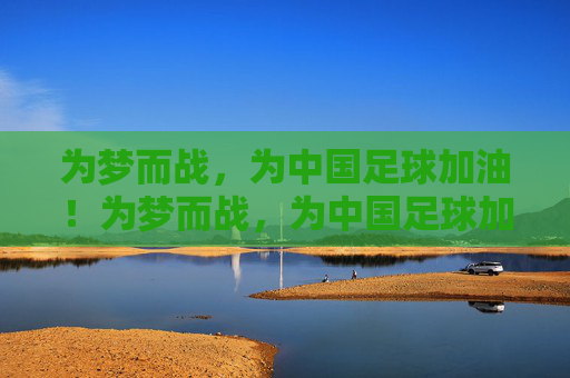 为梦而战，为中国足球加油！为梦而战，为中国足球加油！