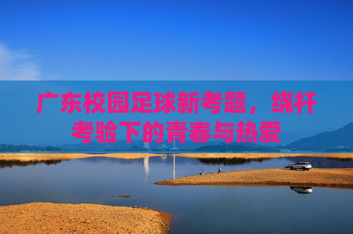 广东校园足球新考题，绕杆考验下的青春与热爱