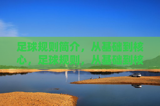 足球规则简介，从基础到核心，足球规则，从基础到核心
