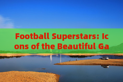 Football Superstars: Icons of the Beautiful Game
