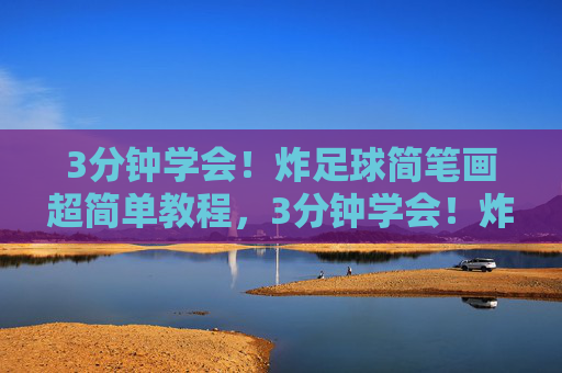 3分钟学会！炸足球简笔画超简单教程，3分钟学会！炸足球简笔画超简单教程