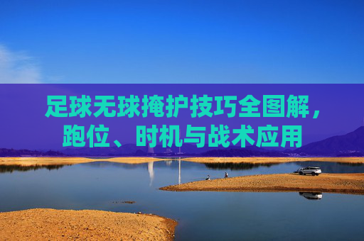 足球无球掩护技巧全图解，跑位、时机与战术应用