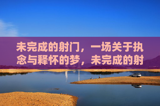 未完成的射门，一场关于执念与释怀的梦，未完成的射门，执念与释怀之梦