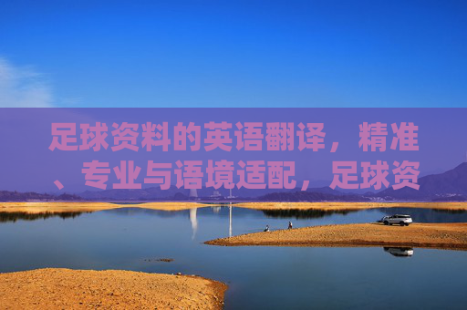 足球资料的英语翻译，精准、专业与语境适配，足球资料英语翻译，精准、专业与语境适配