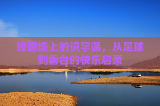 绿茵场上的识字课，从足球到看台的快乐启蒙