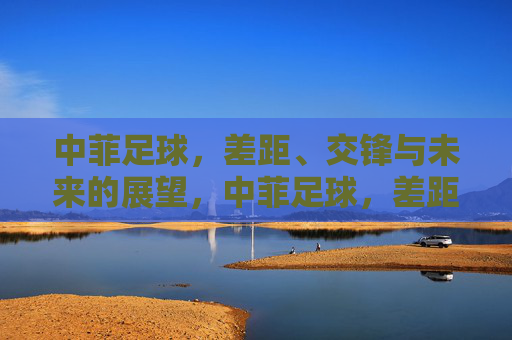 中菲足球，差距、交锋与未来的展望，中菲足球，差距、交锋与未来展望