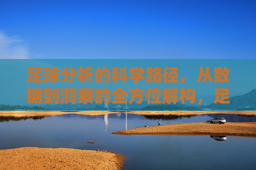 足球分析的科学路径，从数据到洞察的全方位解构，足球分析的科学路径，从数据到洞察的全方位解构