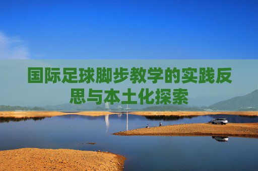 国际足球脚步教学的实践反思与本土化探索
