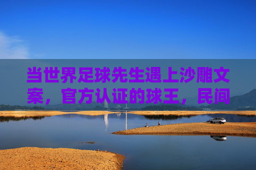 当世界足球先生遇上沙雕文案，官方认证的球王，民间认证的显眼包，当世界足球先生遇上沙雕文案，官方球王，民间显眼包