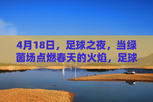 4月18日，足球之夜，当绿茵场点燃春天的火焰，足球之夜，绿茵场点燃春天火焰
