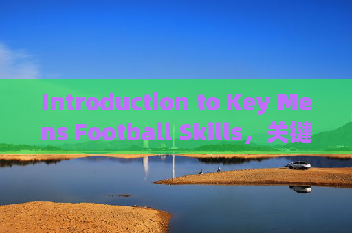 Introduction to Key Mens Football Skills，关键男子足球技能介绍