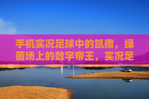 手机实况足球中的凯撒，绿茵场上的数字帝王，实况足球凯撒，绿茵数字帝王