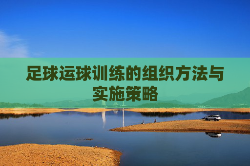 足球运球训练的组织方法与实施策略
