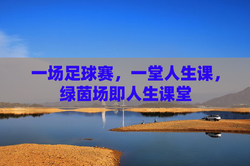 一场足球赛，一堂人生课，绿茵场即人生课堂
