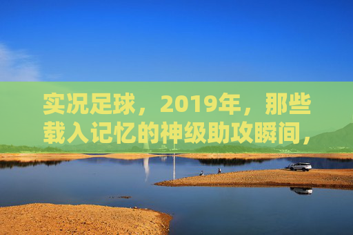实况足球，2019年，那些载入记忆的神级助攻瞬间，2019实况足球，刻在记忆里的神级助攻