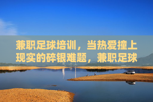 兼职足球培训，当热爱撞上现实的碎银难题，兼职足球培训，热爱撞碎碎银现实