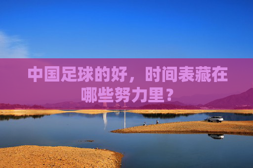 中国足球的好，时间表藏在哪些努力里？