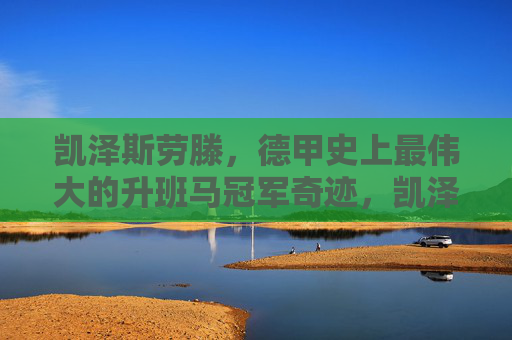 凯泽斯劳滕，德甲史上最伟大的升班马冠军奇迹，凯泽斯劳滕，德甲史上最伟大的升班马冠军奇迹