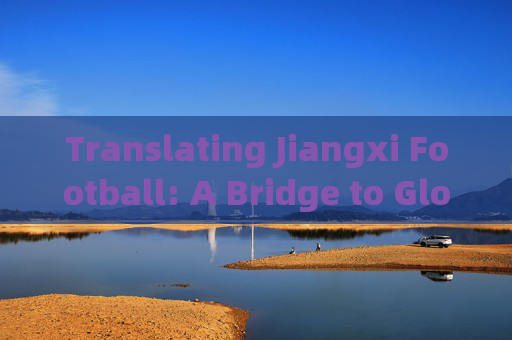 Translating Jiangxi Football: A Bridge to Global Recognition，江西足球推广，通往全球认可的桥梁