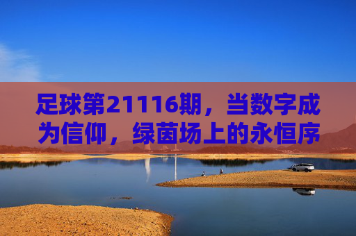 足球第21116期，当数字成为信仰，绿茵场上的永恒序章，当数字成为信仰，绿茵场第21116期的永恒序章