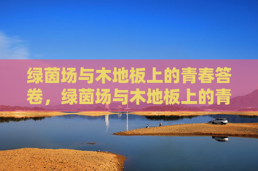 绿茵场与木地板上的青春答卷，绿茵场与木地板上的青春答卷