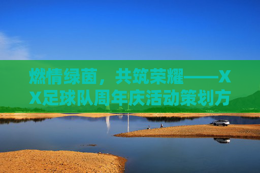 燃情绿茵，共筑荣耀——XX足球队周年庆活动策划方案，燃情绿茵，共筑荣耀——XX足球队周年庆活动策划方案