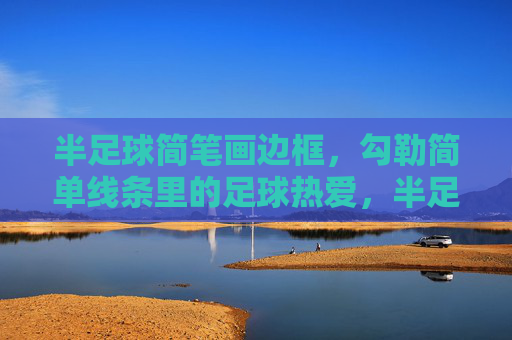 半足球简笔画边框，勾勒简单线条里的足球热爱，半足球简笔画边框，勾勒热爱