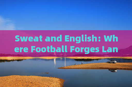 Sweat and English: Where Football Forges Language and Passion，Sweat and English: Football Forges Language and Passion