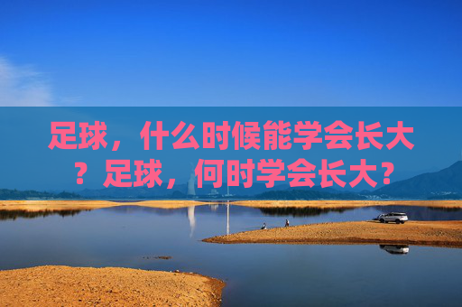 足球，什么时候能学会长大？足球，何时学会长大？