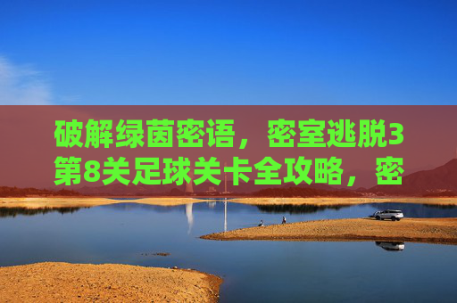破解绿茵密语，密室逃脱3第8关足球关卡全攻略，密室逃脱3第8关足球关卡全攻略，破解绿茵密语