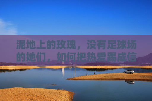 泥地上的玫瑰，没有足球场的她们，如何把热爱踢成信仰？