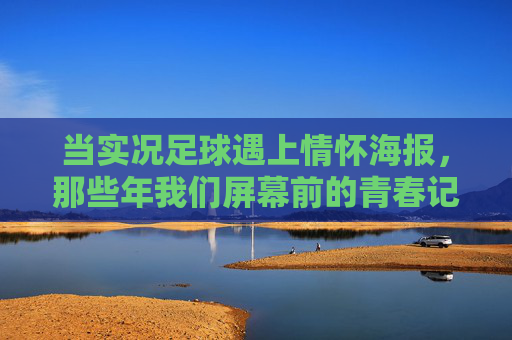 当实况足球遇上情怀海报，那些年我们屏幕前的青春记忆