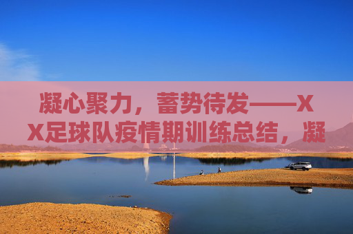 凝心聚力，蓄势待发——XX足球队疫情期训练总结，凝心聚力蓄势待发——XX足球队疫情期训练总结